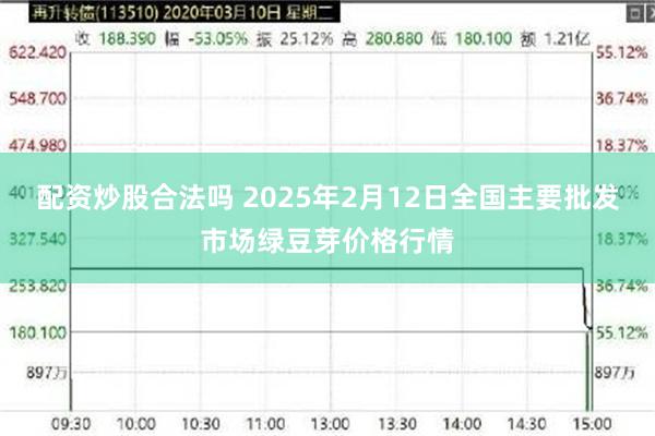 配资炒股合法吗 2025年2月12日全国主要批发市场绿豆芽价格行情