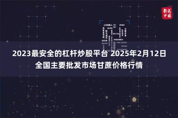 2023最安全的杠杆炒股平台 2025年2月12日全国主要批发市场甘蔗价格行情