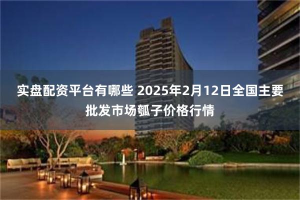 实盘配资平台有哪些 2025年2月12日全国主要批发市场瓠子价格行情