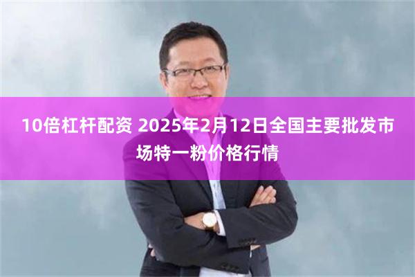 10倍杠杆配资 2025年2月12日全国主要批发市场特一粉价格行情