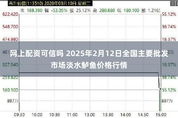 网上配资可信吗 2025年2月12日全国主要批发市场淡水鲈鱼价格行情