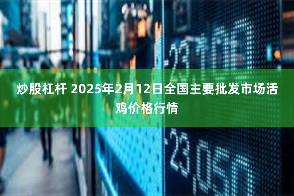 炒股杠杆 2025年2月12日全国主要批发市场活鸡价格行情