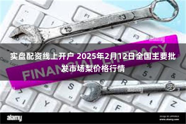 实盘配资线上开户 2025年2月12日全国主要批发市场梨价格行情