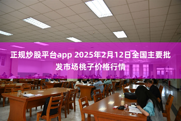 正规炒股平台app 2025年2月12日全国主要批发市场桃子价格行情