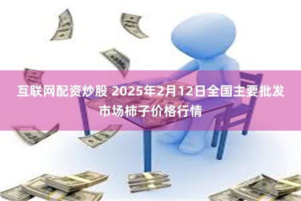 互联网配资炒股 2025年2月12日全国主要批发市场柿子价格行情