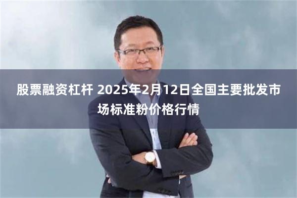 股票融资杠杆 2025年2月12日全国主要批发市场标准粉价格行情