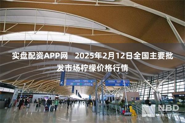 实盘配资APP网   2025年2月12日全国主要批发市场柠檬价格行情