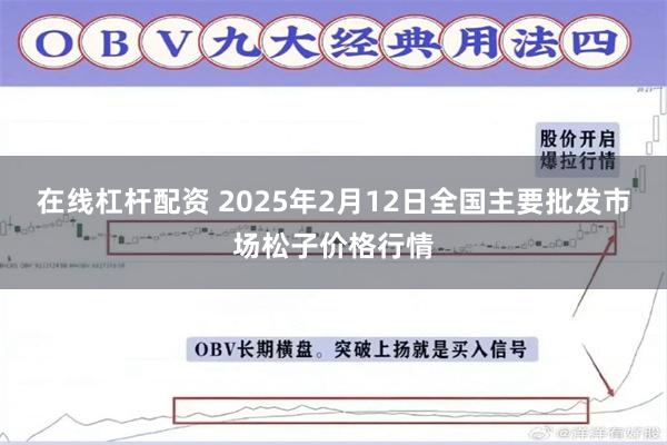 在线杠杆配资 2025年2月12日全国主要批发市场松子价格行情