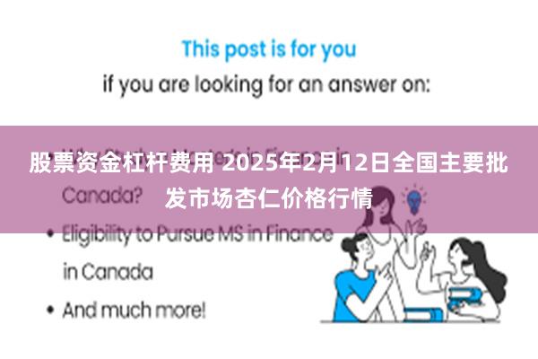 股票资金杠杆费用 2025年2月12日全国主要批发市场杏仁价格行情