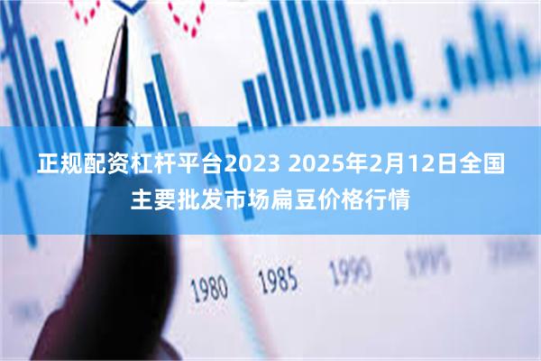 正规配资杠杆平台2023 2025年2月12日全国主要批发市场扁豆价格行情