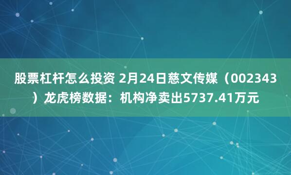 股票杠杆怎么投资 2月24日慈文传媒（002343）龙虎榜数据：机构净卖出5737.41万元