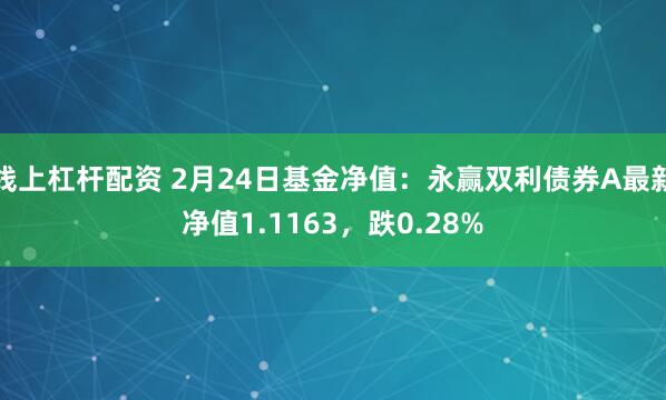 线上杠杆配资 2月24日基金净值：永赢双利债券A最新净值1.1163，跌0.28%