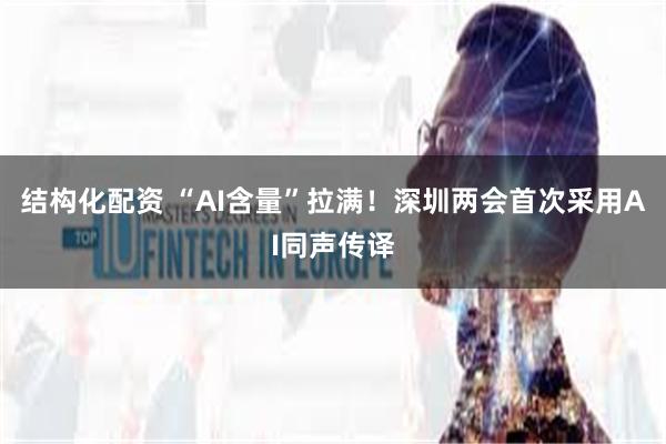 结构化配资 “AI含量”拉满！深圳两会首次采用AI同声传译