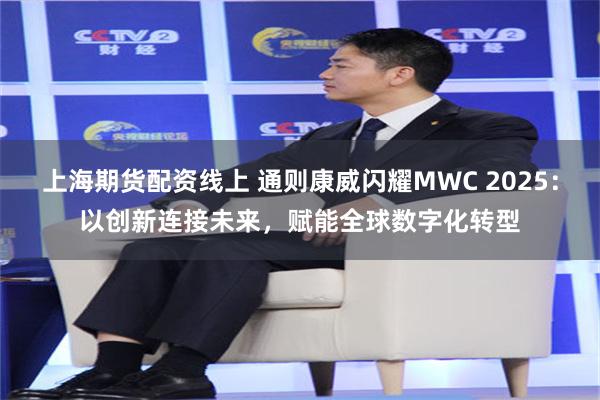 上海期货配资线上 通则康威闪耀MWC 2025：以创新连接未来，赋能全球数字化转型