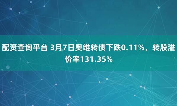 配资查询平台 3月7日奥维转债下跌0.11%，转股溢价率131.35%