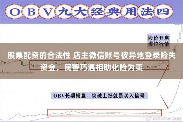 股票配资的合法性 店主微信账号被异地登录险失资金，民警巧遇相助化险为夷