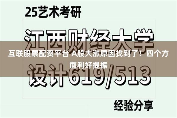 互联股票配资平台 A股大涨原因找到了！四个方面利好提振